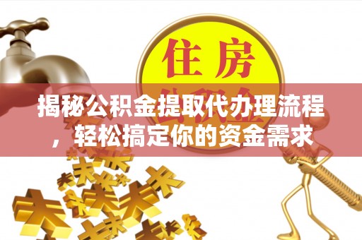章贡揭秘公积金提取代办理流程，轻松搞定你的资金需求