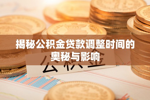 章贡揭秘公积金贷款调整时间的奥秘与影响