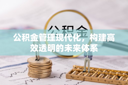章贡公积金管理现代化，构建高效透明的未来体系