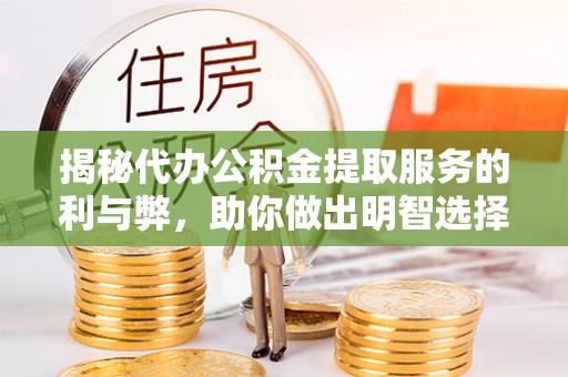 章贡揭秘代办公积金提取服务的利与弊，助你做出明智选择