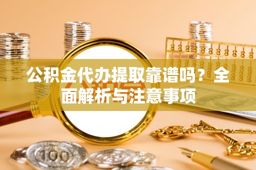 章贡公积金代办提取靠谱吗？全面解析与注意事项