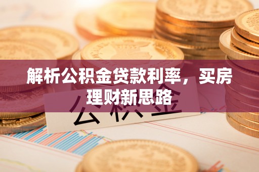 章贡解析公积金贷款利率，买房理财新思路