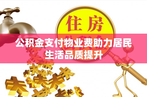 章贡公积金支付物业费助力居民生活品质提升