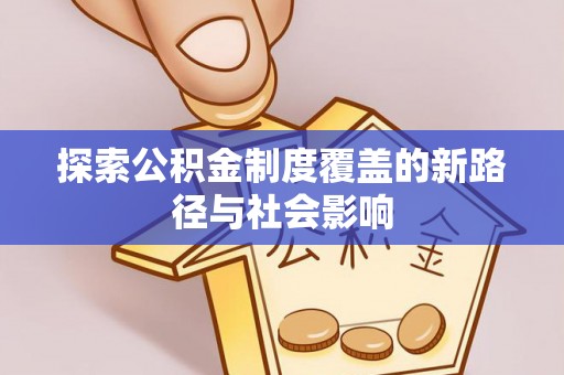 章贡探索公积金制度覆盖的新路径与社会影响
