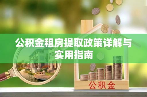 章贡公积金租房提取政策详解与实用指南