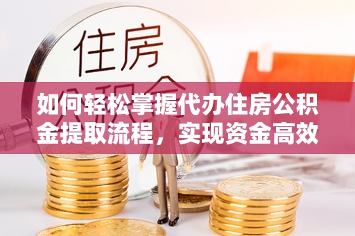 章贡如何轻松掌握代办住房公积金提取流程，实现资金高效利用