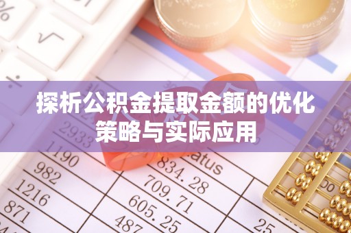 章贡探析公积金提取金额的优化策略与实际应用