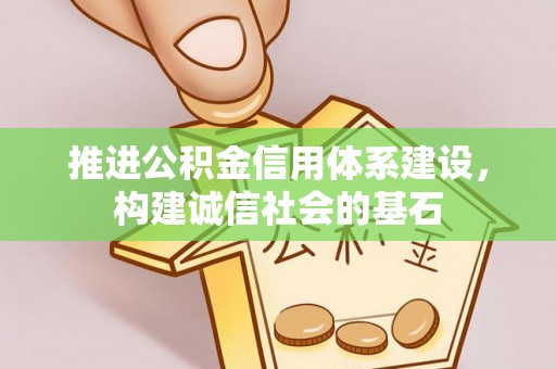 章贡推进公积金信用体系建设，构建诚信社会的基石