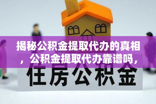 章贡揭秘公积金提取代办的真相，公积金提取代办靠谱吗，如何选择专业服务？