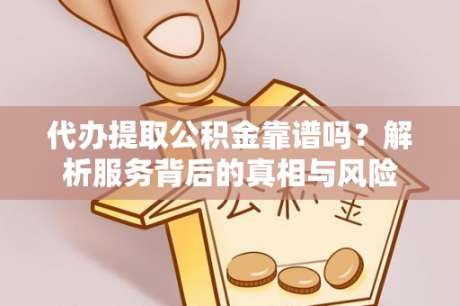 章贡代办提取公积金靠谱吗？解析服务背后的真相与风险