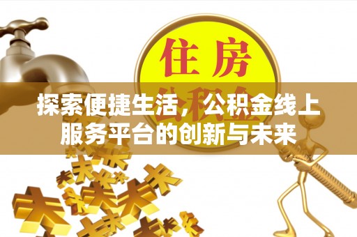 章贡探索便捷生活，公积金线上服务平台的创新与未来