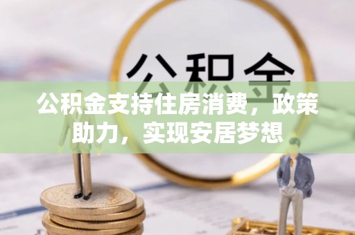 章贡公积金支持住房消费，政策助力，实现安居梦想