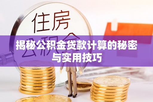 章贡揭秘公积金贷款计算的秘密与实用技巧