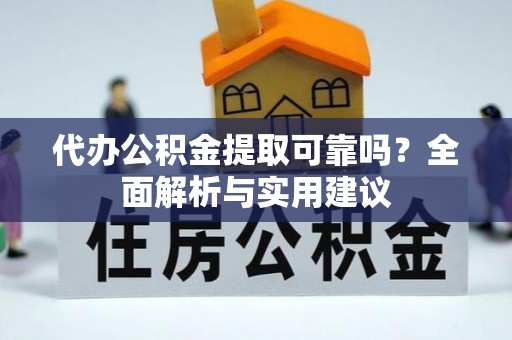 章贡代办公积金提取可靠吗？全面解析与实用建议