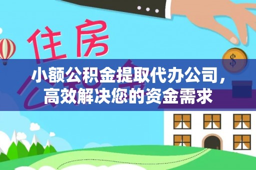 章贡小额公积金提取代办公司，高效解决您的资金需求