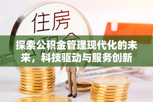 章贡探索公积金管理现代化的未来，科技驱动与服务创新