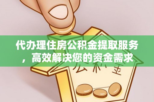 章贡代办理住房公积金提取服务，高效解决您的资金需求