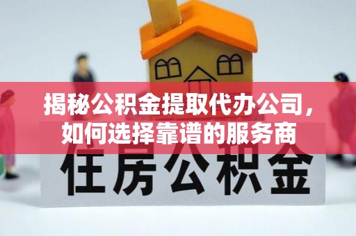 章贡揭秘公积金提取代办公司，如何选择靠谱的服务商