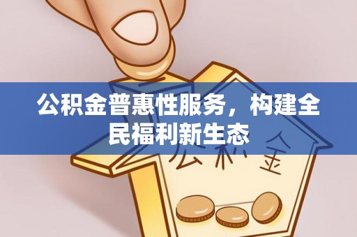 章贡公积金普惠性服务，构建全民福利新生态