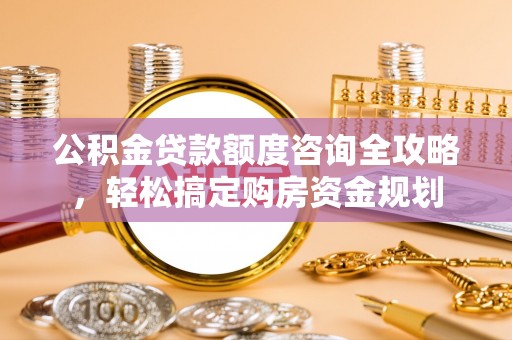 章贡公积金贷款额度咨询全攻略，轻松搞定购房资金规划
