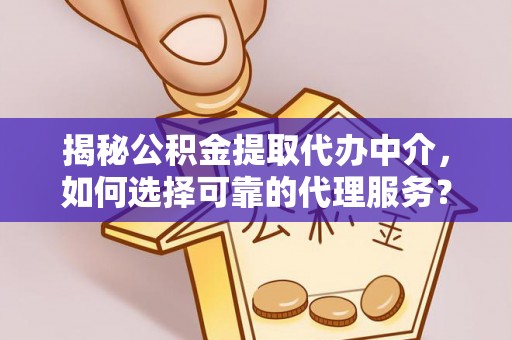 章贡揭秘公积金提取代办中介，如何选择可靠的代理服务？