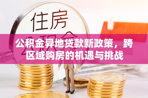 章贡公积金异地贷款新政策，跨区域购房的机遇与挑战