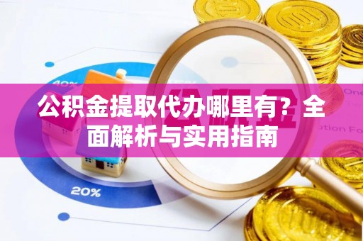 章贡公积金提取代办哪里有？全面解析与实用指南