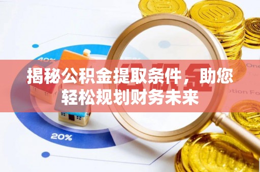 章贡揭秘公积金提取条件，助您轻松规划财务未来