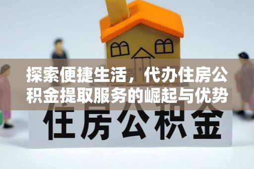 章贡探索便捷生活，代办住房公积金提取服务的崛起与优势