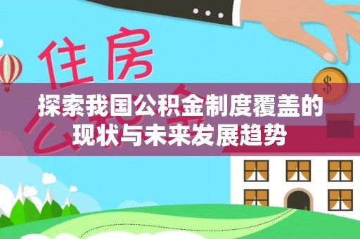 章贡探索我国公积金制度覆盖的现状与未来发展趋势