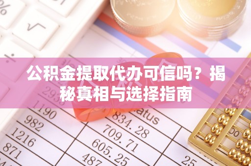 章贡公积金提取代办可信吗？揭秘真相与选择指南
