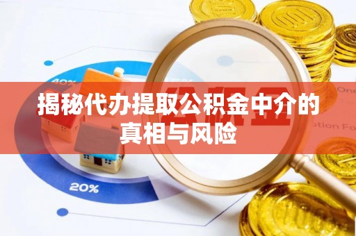 章贡揭秘代办提取公积金中介的真相与风险