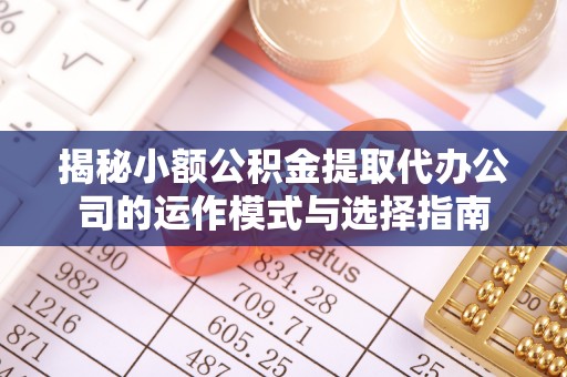 章贡揭秘小额公积金提取代办公司的运作模式与选择指南