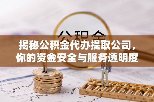 章贡揭秘公积金代办提取公司，你的资金安全与服务透明度指南