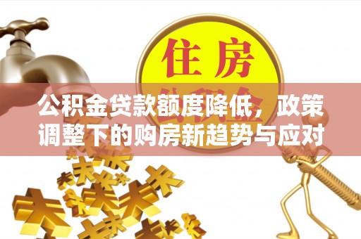 章贡公积金贷款额度降低，政策调整下的购房新趋势与应对策略