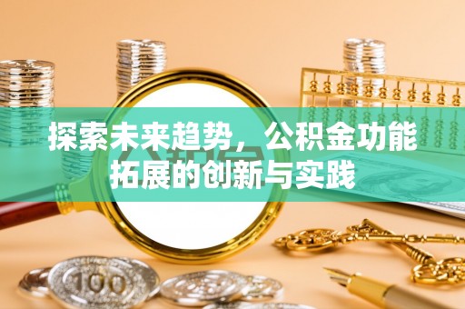 章贡探索未来趋势，公积金功能拓展的创新与实践