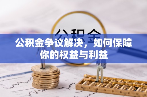 章贡公积金争议解决，如何保障你的权益与利益