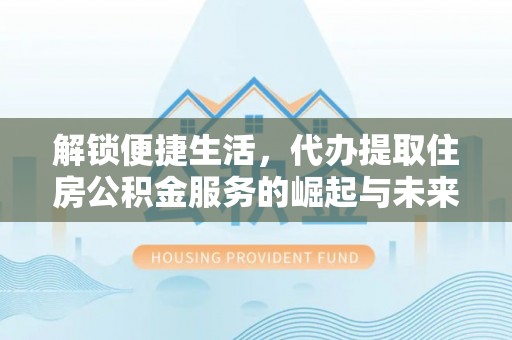 章贡解锁便捷生活，代办提取住房公积金服务的崛起与未来