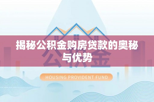 章贡揭秘公积金购房贷款的奥秘与优势
