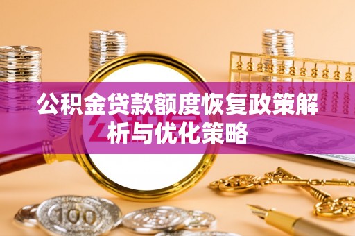 章贡公积金贷款额度恢复政策解析与优化策略