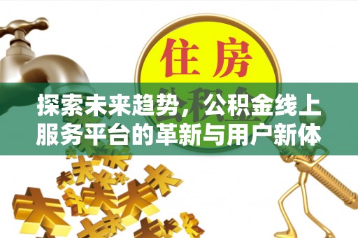 章贡探索未来趋势，公积金线上服务平台的革新与用户新体验