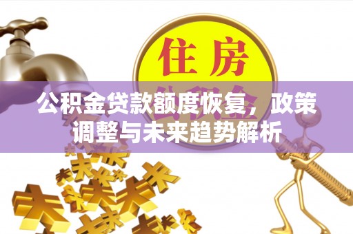 章贡公积金贷款额度恢复，政策调整与未来趋势解析