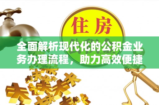 章贡全面解析现代化的公积金业务办理流程，助力高效便捷生活