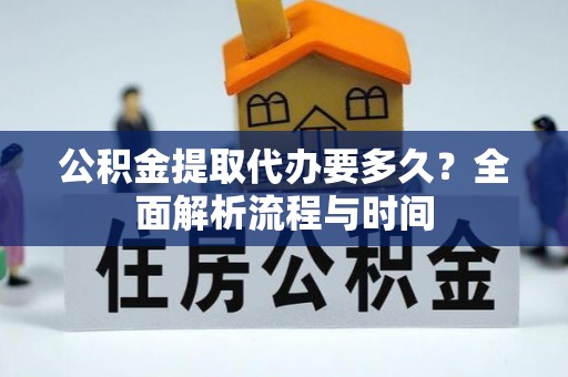 章贡公积金提取代办要多久？全面解析流程与时间