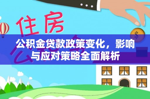 章贡公积金贷款政策变化，影响与应对策略全面解析