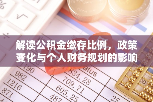 章贡解读公积金缴存比例，政策变化与个人财务规划的影响