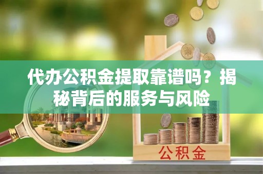 章贡代办公积金提取靠谱吗？揭秘背后的服务与风险