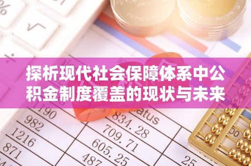 章贡探析现代社会保障体系中公积金制度覆盖的现状与未来