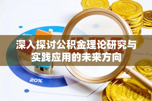章贡深入探讨公积金理论研究与实践应用的未来方向