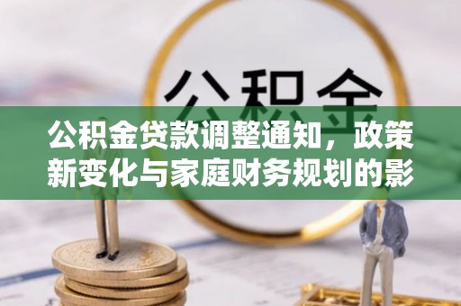 章贡公积金贷款调整通知，政策新变化与家庭财务规划的影响